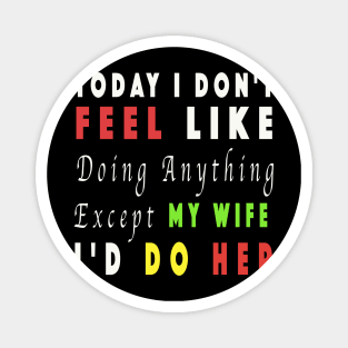 Today I Don't Feel Like Doing Anything Except My Wife Magnet